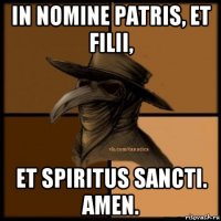 in nomine patris, et filii, et spiritus sancti. amen.