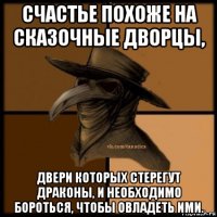 счастье похоже на сказочные дворцы, двери которых стерегут драконы, и необходимо бороться, чтобы овладеть ими.