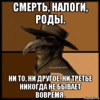 смерть, налоги, роды. ни то, ни другое, ни третье никогда не бывает вовремя.