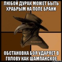 любой дурак может быть храбрым на поле брани обстановка боя ударяет в голову как шампанское