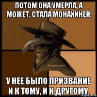 потом она умерла, а может, стала монахиней. у нее было призвание и к тому, и к другому.