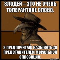 злодей – это не очень толерантное слово. я предпочитаю называться представителем моральной оппозиции.