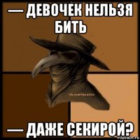 — девочек нельзя бить — даже секирой?