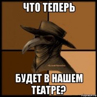 что теперь будет в нашем театре?