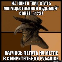 из книги "как стать могущественной ведьмой" совет: 61237 научись летать на метле в смирительной рубашке.