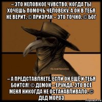 – это неловкое чувство, когда ты хочешь помочь человеку, а он в тебя не верит. © призрак – это точно. © бог – а представляете, если он ещё и тебя боится! © демон – ерунда, это всё меня никогда не останавливало. © дед мороз