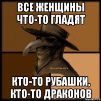 все женщины что-то гладят кто-то рубашки, кто-то драконов