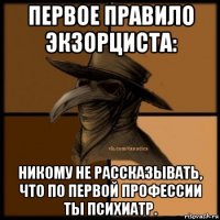 первое правило экзорциста: никому не рассказывать, что по первой профессии ты психиатр.