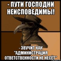 - пути господни неисповедимы! - звучит как "администрация ответственности не несёт"