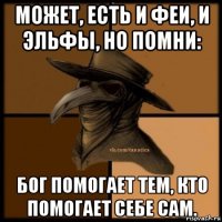 может, есть и феи, и эльфы, но помни: бог помогает тем, кто помогает себе сам.