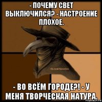 - почему свет выключился? - настроение плохое. - во всём городе?! - у меня творческая натура.