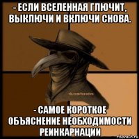 - если вселенная глючит, выключи и включи снова. - самое короткое объяснение необходимости реинкарнации