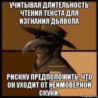 учитывая длительность чтения текста для изгнания дьявола рискну предположить, что он уходит от неимоверной скуки.