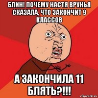 блин! почему настя врунья сказала, что закончит 9 классов а закончила 11 блять?!!!