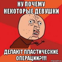 ну почему некоторые девушки делают пластические операции?!!!