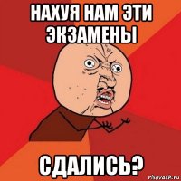 нахуя нам эти экзамены сдались?