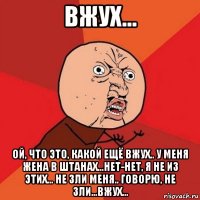 вжух... ой, что это, какой ещё вжух.. у меня жена в штанах...нет-нет, я не из этих... не зли меня.. говорю, не зли...вжух...