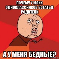 почему у моих одноклассников богатые родители а у меня бедные?