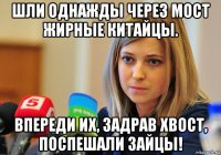шли однажды через мост жирные китайцы. впереди их, задрав хвост, поспешали зайцы!
