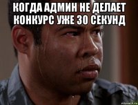 когда админ не делает конкурс уже 30 секунд 