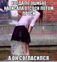 когда по ошибке написала отсоси потом проси а он согласился