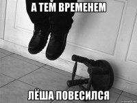 а тем временем лёша повесился