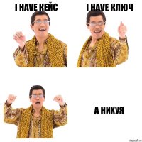 I have кейс I have ключ A нихуя