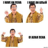 I have an пена I have an алый o! алая пена