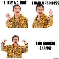 I have a black i have a princess Ooo, Munisa Shams!