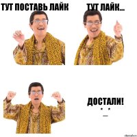 Тут поставь лайк Тут лайк... Достали!
*_*