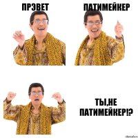 прэвет Патимейкер ты,не Патимейкер!?