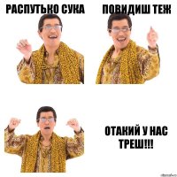 РАСПУТЬКО СУКА ПОВИДИШ ТЕЖ ОТАКИЙ У НАС ТРЕШ!!!