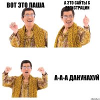 Вот это Паша А это сайты с регистрации а-а-а ДАНУНАХУЙ