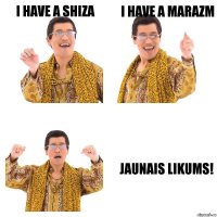 I have a shiza i have a marazm jaunais likums!