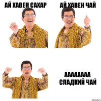 АЙ ХАВЕН САХАР АЙ ХАВЕН ЧАЙ АААААААА СЛАДКИЙ ЧАЙ