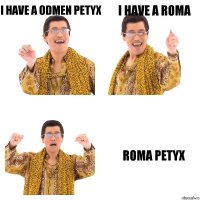 I HAVE A ODMEN PETYX I HAVE A ROMA ROMA PETYX