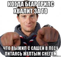 когда беар грилс хвалит за то что выжил с сашей в лесу питаясь желтым снегом