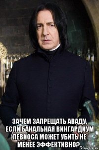  зачем запрещать аваду, если банальная вингардиум левиоса может убить не менее эффективно?..
