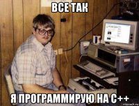 все так я программирую на c++