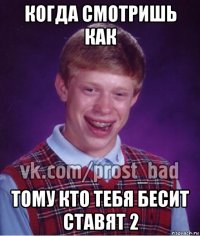 когда смотришь как тому кто тебя бесит ставят 2