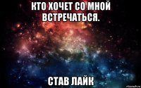 кто хочет со мной встречаться. став лайк