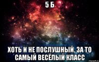 5 б хоть и не послушный, за то самый весёлый класс