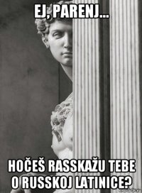 ej, parenj... hočeš rasskažu tebe o russkoj latinice?