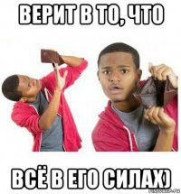 верит в то, что всё в его силах)