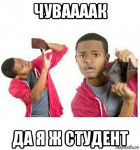 чуваааак да я ж студент