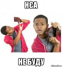 нєа не буду