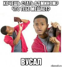 хочешь стать админом? что тебе мешает? вусал