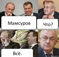 Мамсуров Что? Всё.