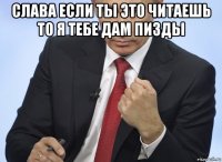 слава если ты это читаешь то я тебе дам пизды 