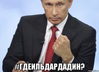  #гдеильдардадин?